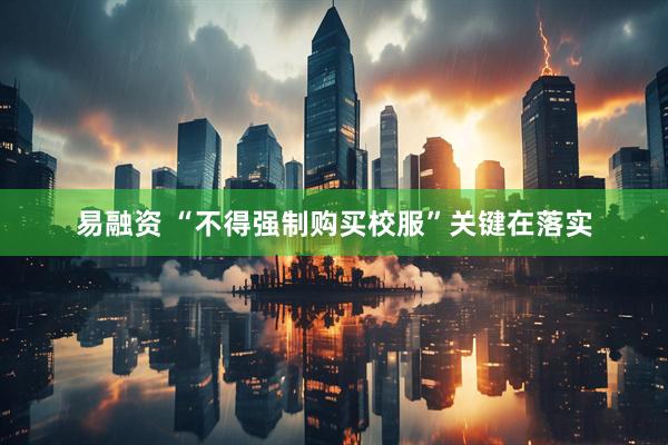 易融资 “不得强制购买校服”关键在落实