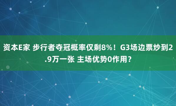 资本E家 步行者夺冠概率仅剩8%！G3场边票炒到2.9万一张 主场优势0作用？