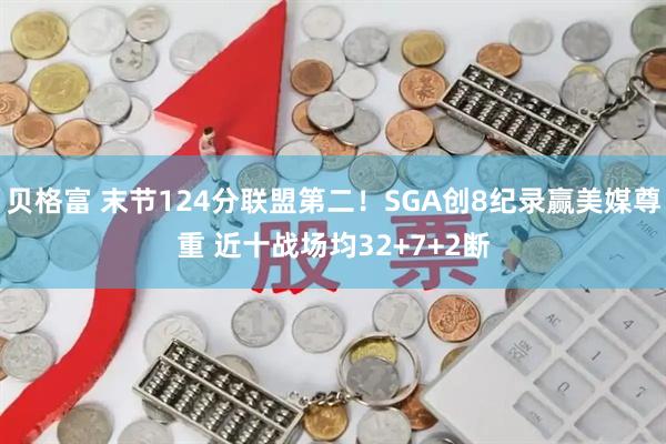 贝格富 末节124分联盟第二！SGA创8纪录赢美媒尊重 近十战场均32+7+2断