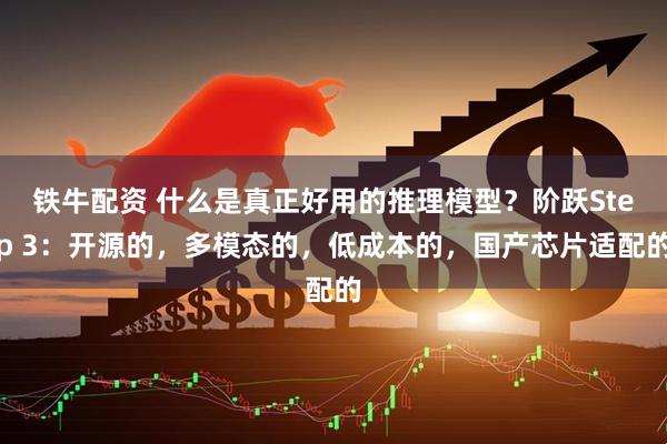 铁牛配资 什么是真正好用的推理模型？阶跃Step 3：开源的，多模态的，低成本的，国产芯片适配的