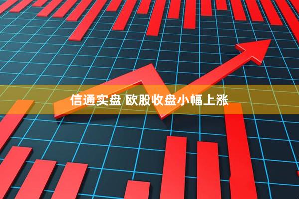 信通实盘 欧股收盘小幅上涨