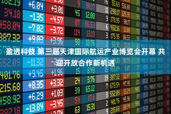 盈透科技 第三届天津国际航运产业博览会开幕 共迎开放合作新机遇