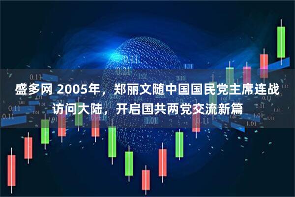 盛多网 2005年，郑丽文随中国国民党主席连战访问大陆，开启国共两党交流新篇